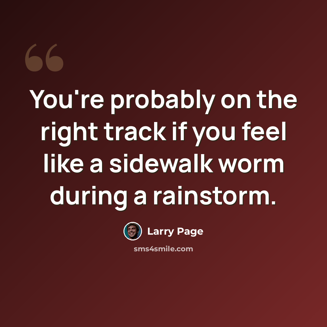 “You're probably on the right track if you feel like a sidewalk worm during a rainstorm.” quote by Larry Page