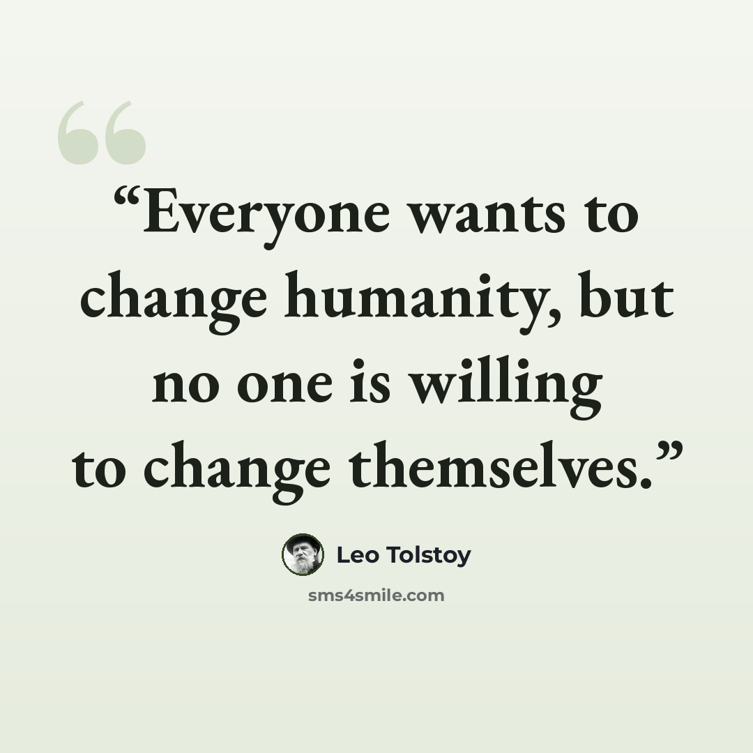 “Everyone wants to change humanity, but no one is willing to change themselves.” quote by Leo Tolstoy