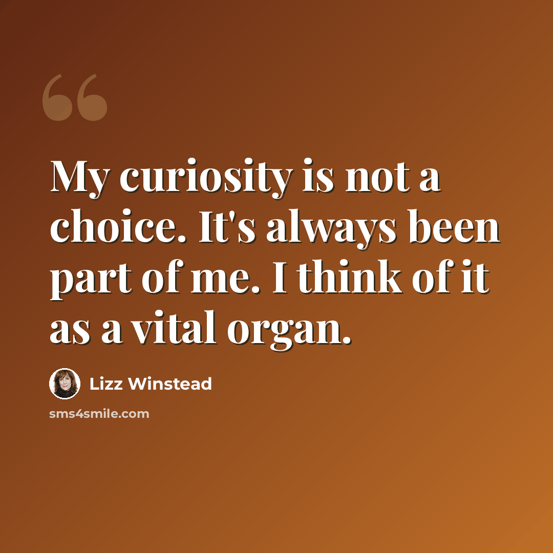 “My curiosity is not a choice. It's always been part of me. I think of it as a vital organ.” quote by Lizz Winstead