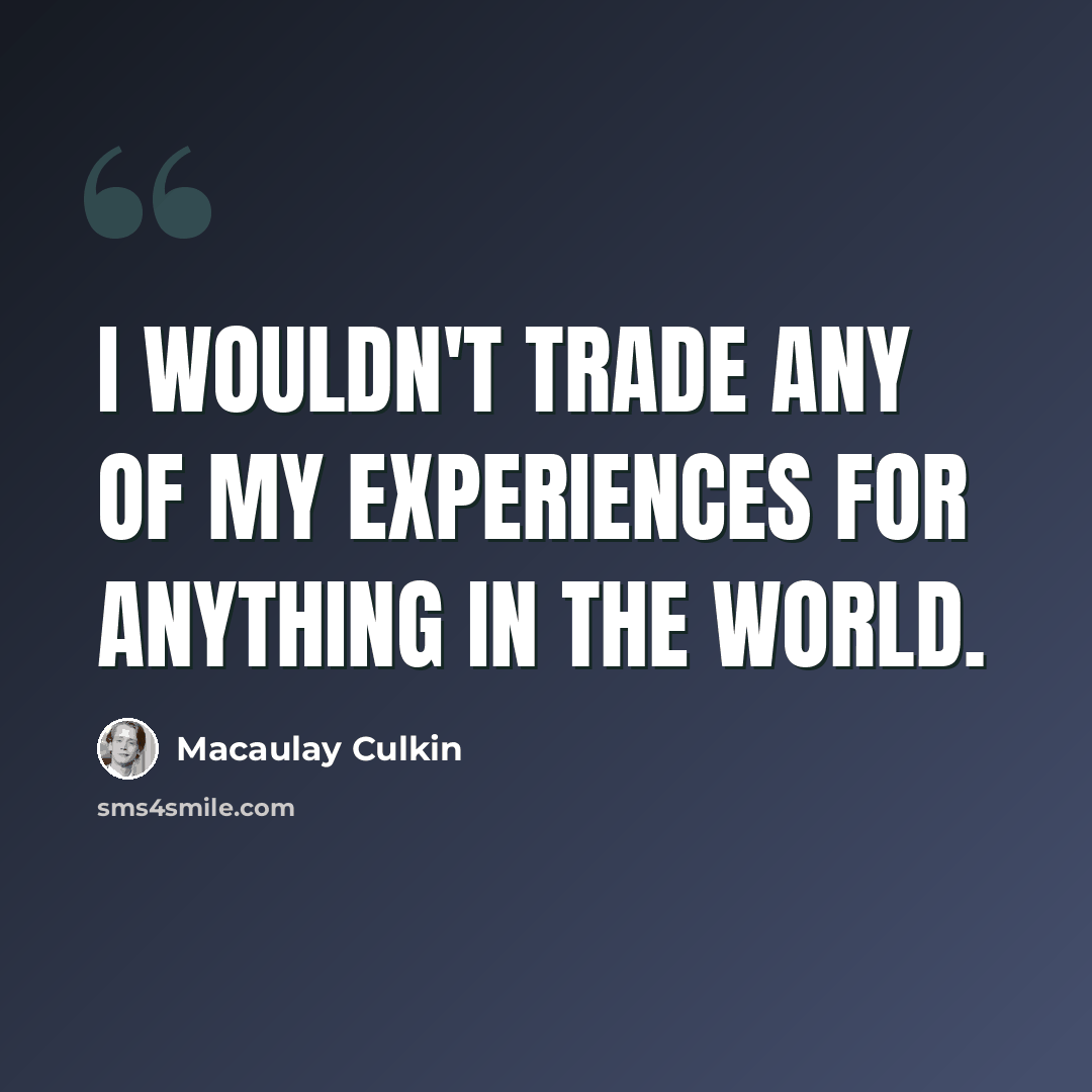 “I wouldn't trade any of my experiences for anything in the world.” quote by Macaulay Culkin