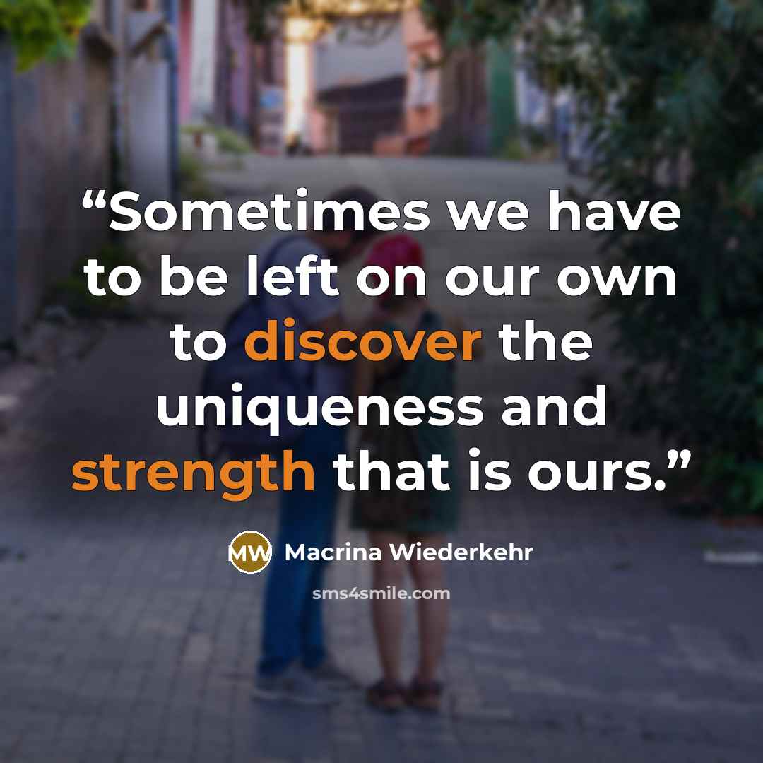 “Sometimes we have to be left on our own to discover the uniqueness and strength that is ours.” quote by Macrina Wiederkehr