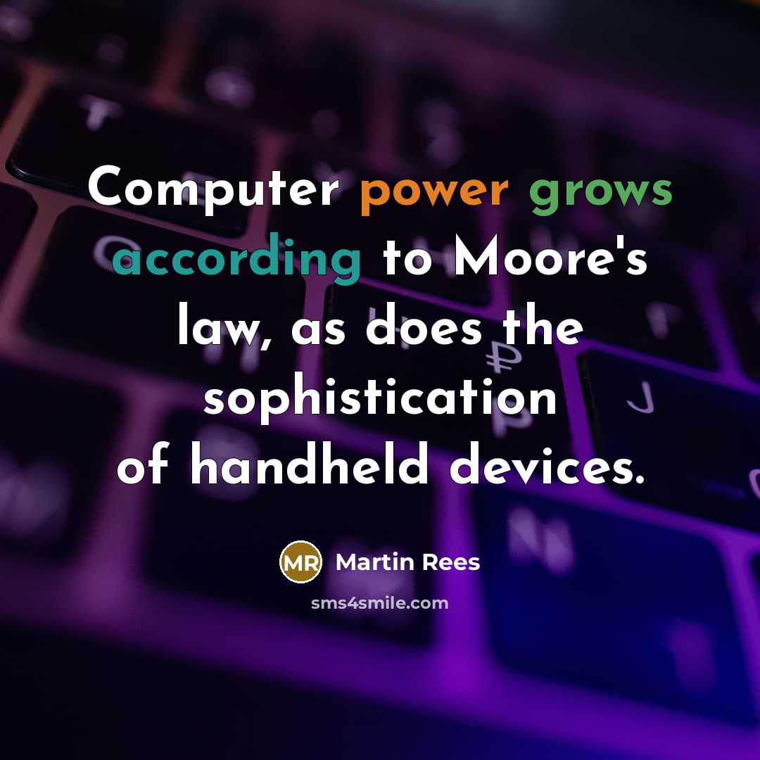 “Computer power grows according to Moore's law, as does the sophistication of handheld devices.” quote by Martin Rees