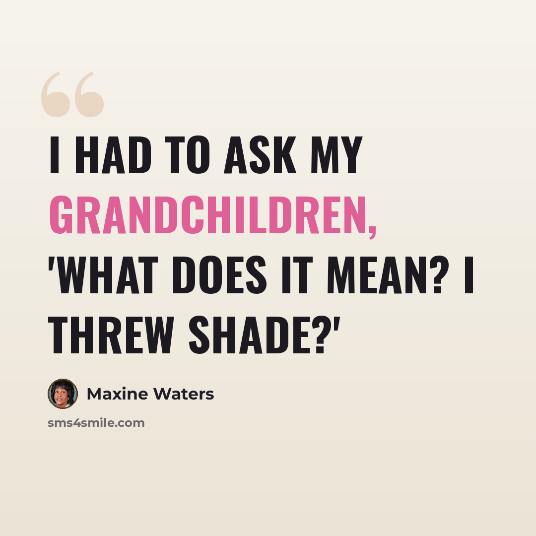 “I had to ask my grandchildren, 'What does it mean? I threw shade?'” quote by Maxine Waters