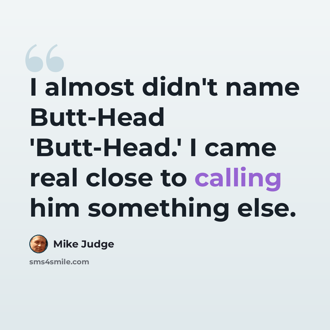 “I almost didn't name Butt-Head 'Butt-Head.' I came real close to calling him something else.” quote by Mike Judge