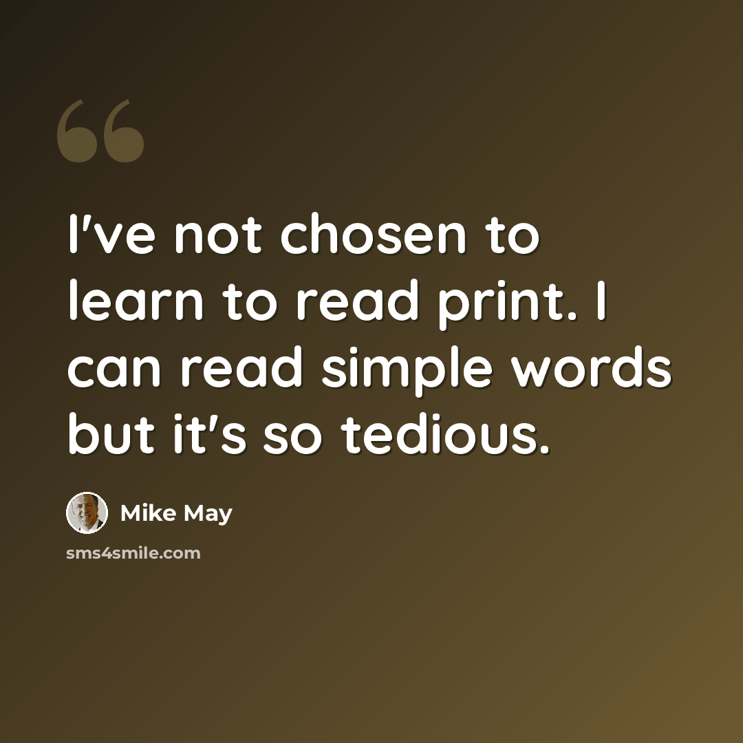 “I've not chosen to learn to read print. I can read simple words but it's so tedious.” quote by Mike May