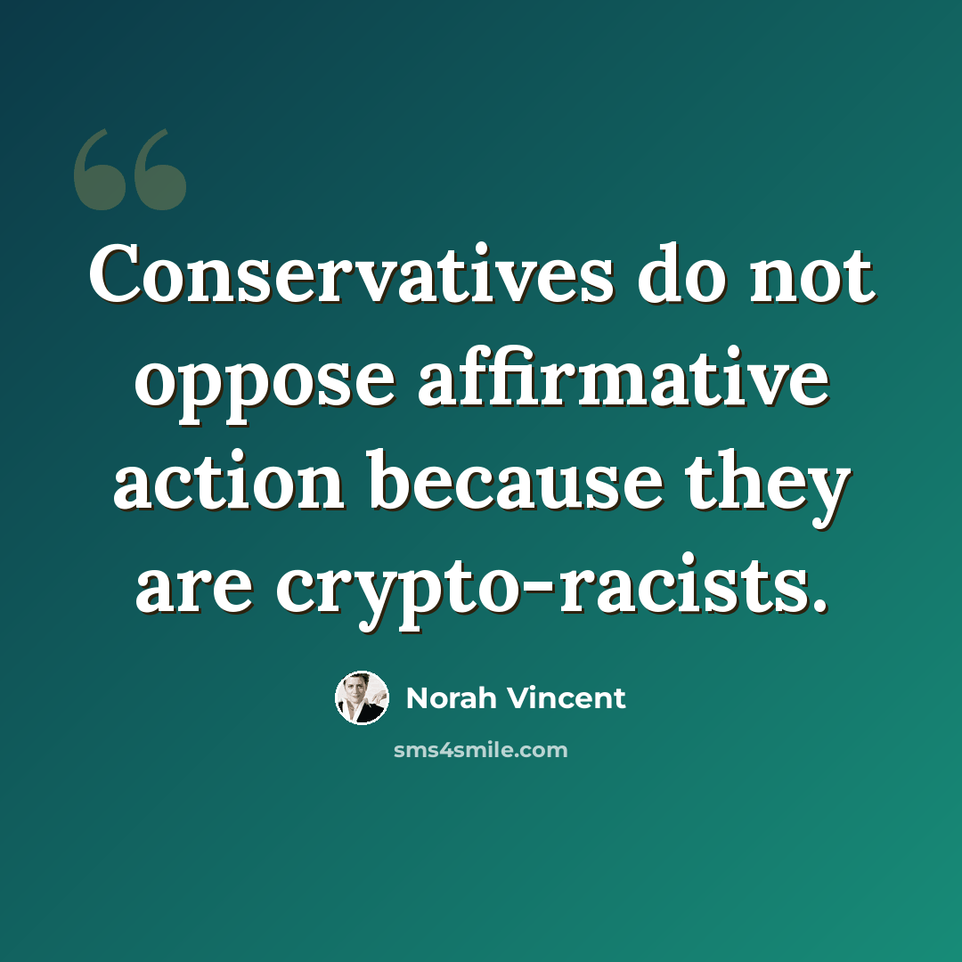 “Conservatives do not oppose affirmative action because they are crypto-racists.” quote by Norah Vincent