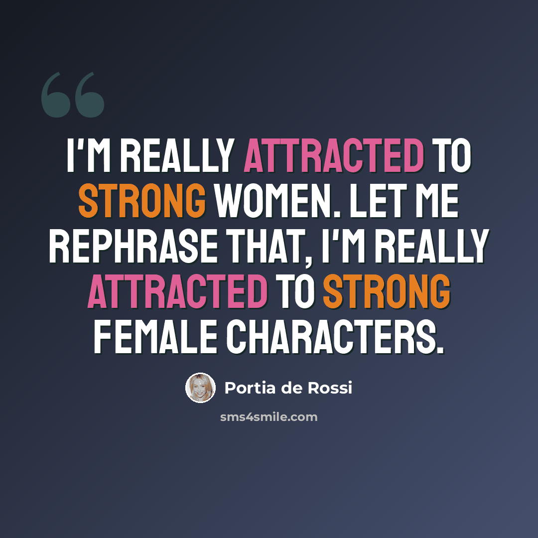 “I'm really attracted to strong women. Let me rephrase that, I'm really attracted to strong female characters.” quote by Portia de Rossi