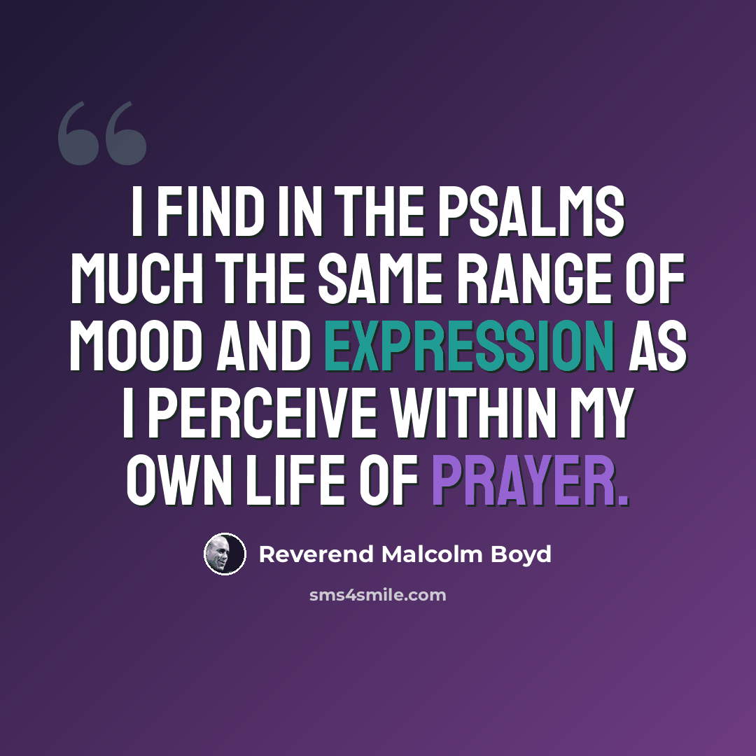 “I find in the Psalms much the same range of mood and expression as I perceive within my own life of prayer.” quote by Reverend Malcolm Boyd