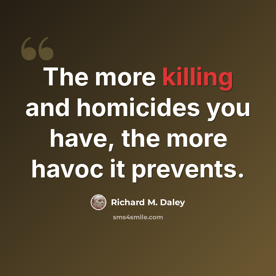 “The more killing and homicides you have, the more havoc it prevents.” quote by Richard M. Daley