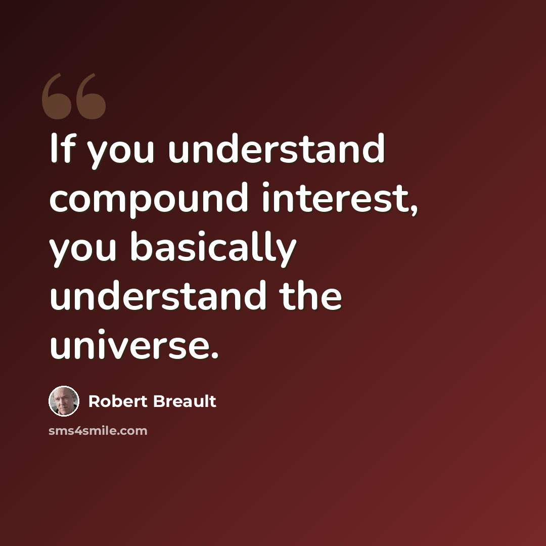 “If you understand compound interest, you basically understand the universe.” quote by Robert Breault