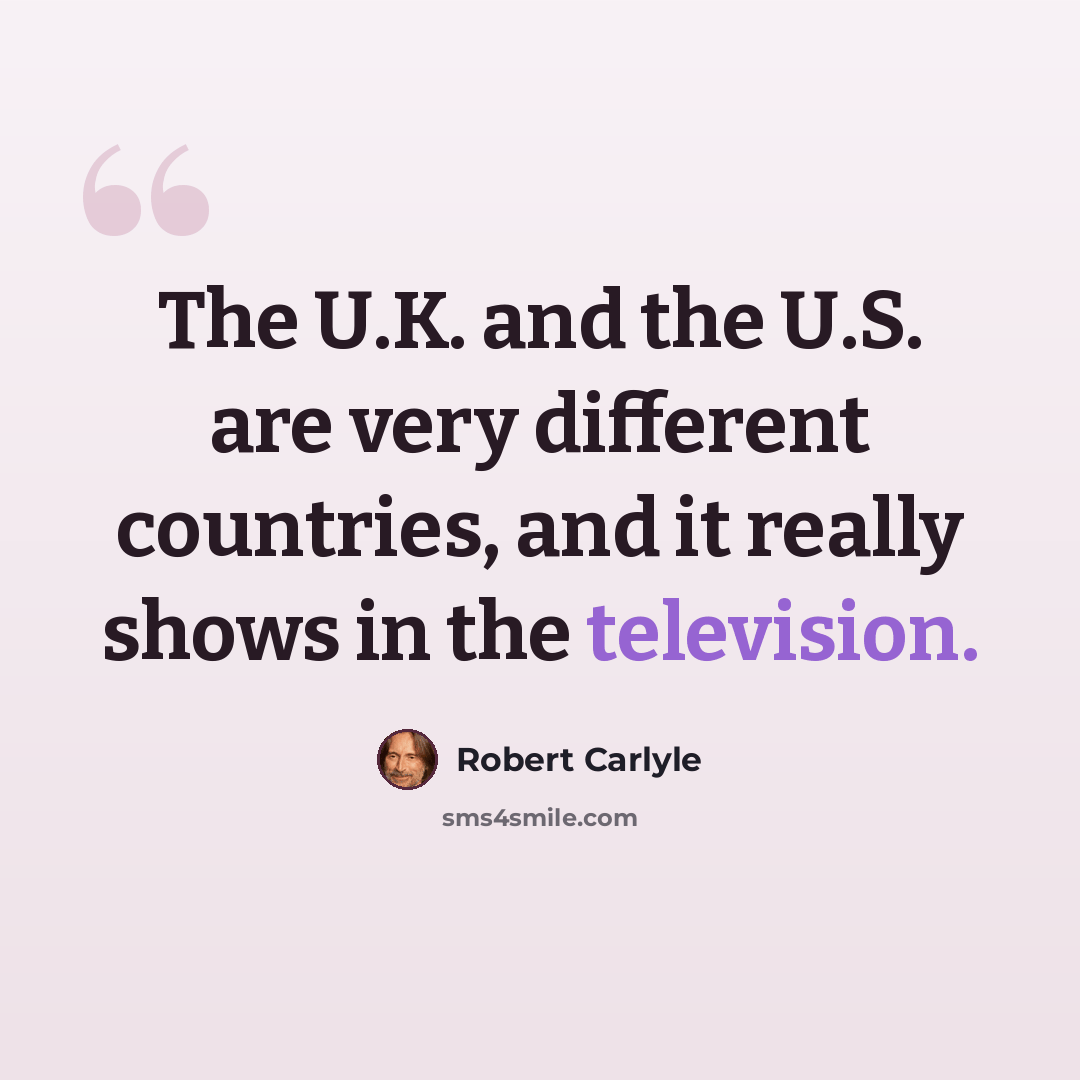 “The U.K. and the U.S. are very different countries, and it really shows in the television.” quote by Robert Carlyle