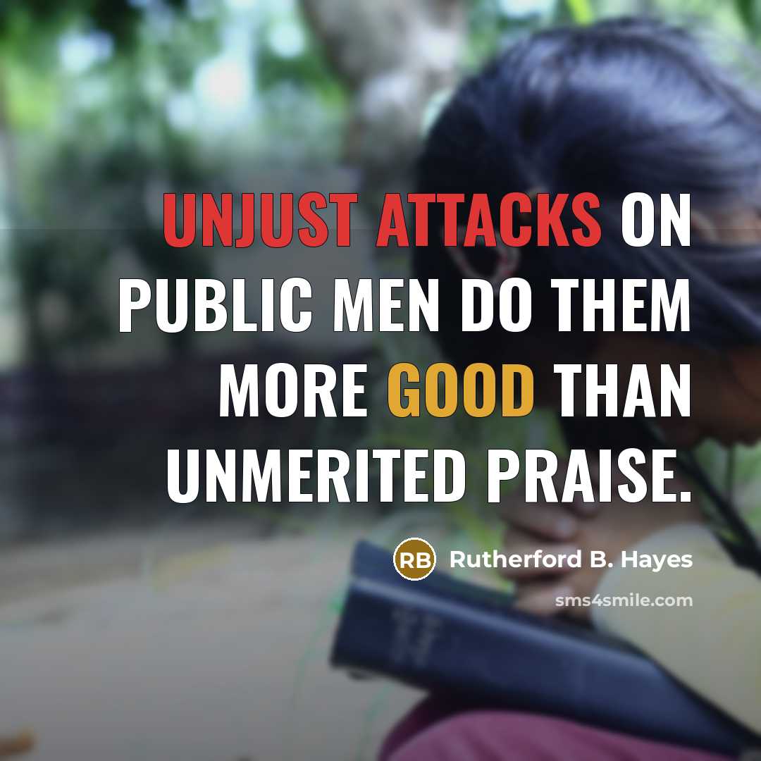 “Unjust attacks on public men do them more good than unmerited praise.” quote by Rutherford B. Hayes