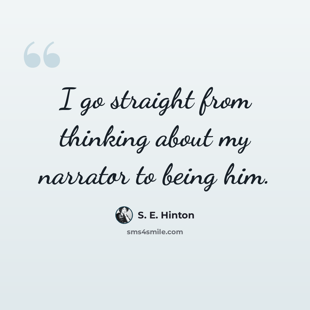 “I go straight from thinking about my narrator to being him.” quote by S. E. Hinton