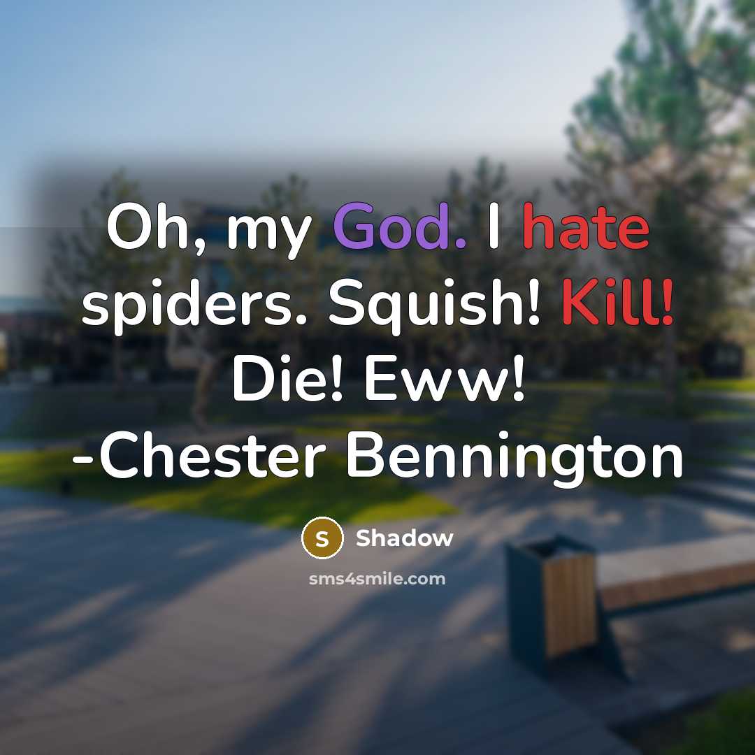 “Oh, my God. I hate spiders. Squish! Kill! Die! Eww! -Chester Bennington” quote by Shadow