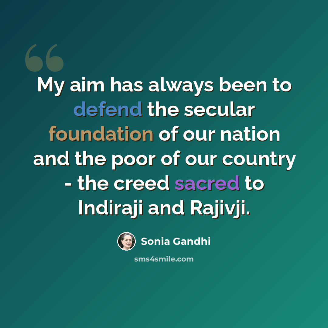 “My aim has always been to defend the secular foundation of our nation and the poor of our country - the creed sacred to Indiraji and Rajivji.” quote by Sonia Gandhi