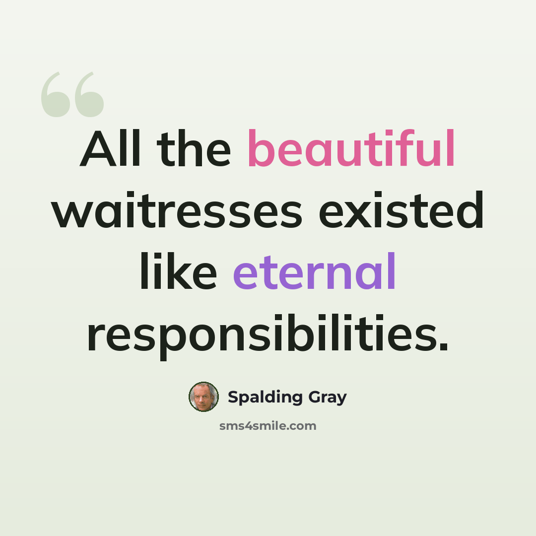 “All the beautiful waitresses existed like eternal responsibilities.” quote by Spalding Gray