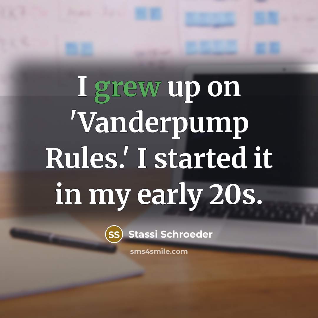 “I grew up on 'Vanderpump Rules.' I started it in my early 20s.” quote by Stassi Schroeder