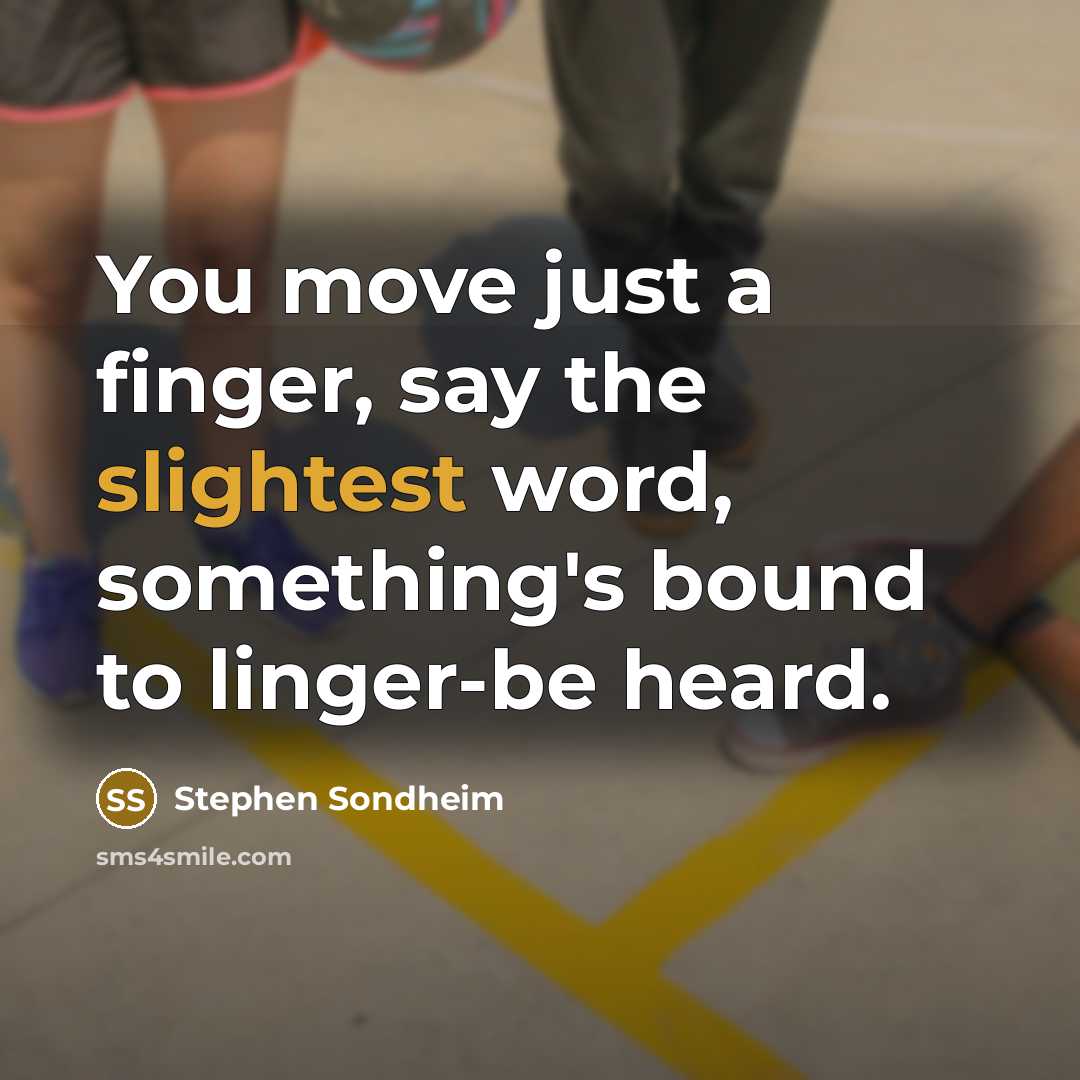 “You move just a finger, say the slightest word, something's bound to linger-be heard.” quote by Stephen Sondheim