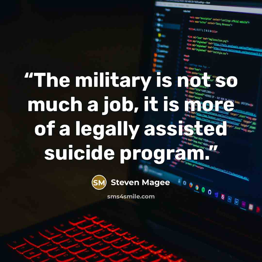 “The military is not so much a job, it is more of a legally assisted suicide program.” quote by Steven Magee