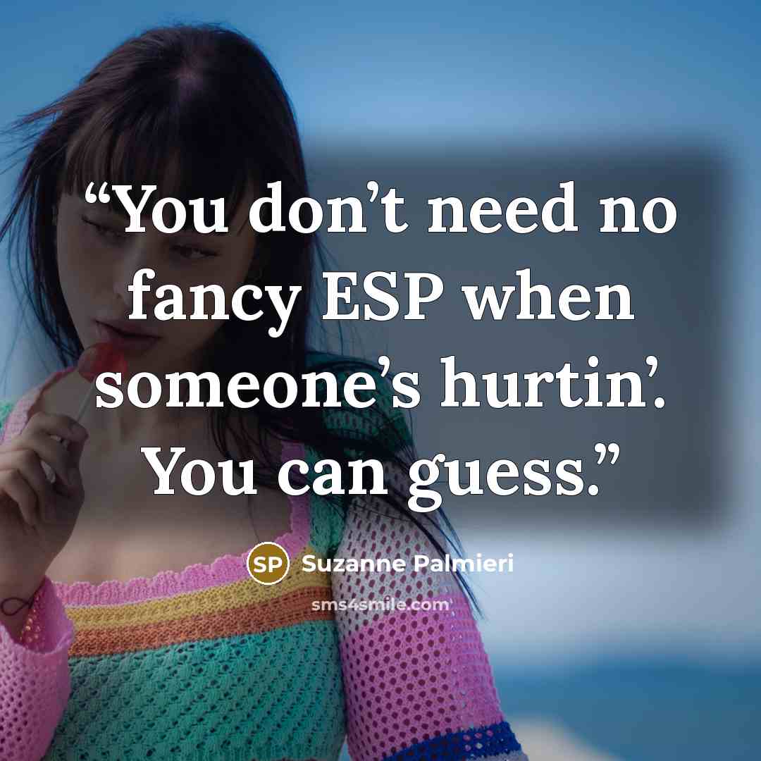 “You don’t need no fancy ESP when someone’s hurtin’. You can guess.” quote by Suzanne Palmieri