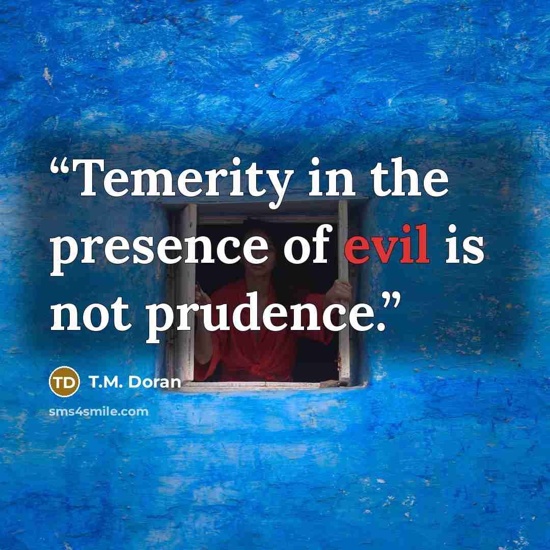 “Temerity in the presence of evil is not prudence.” quote by T.M. Doran