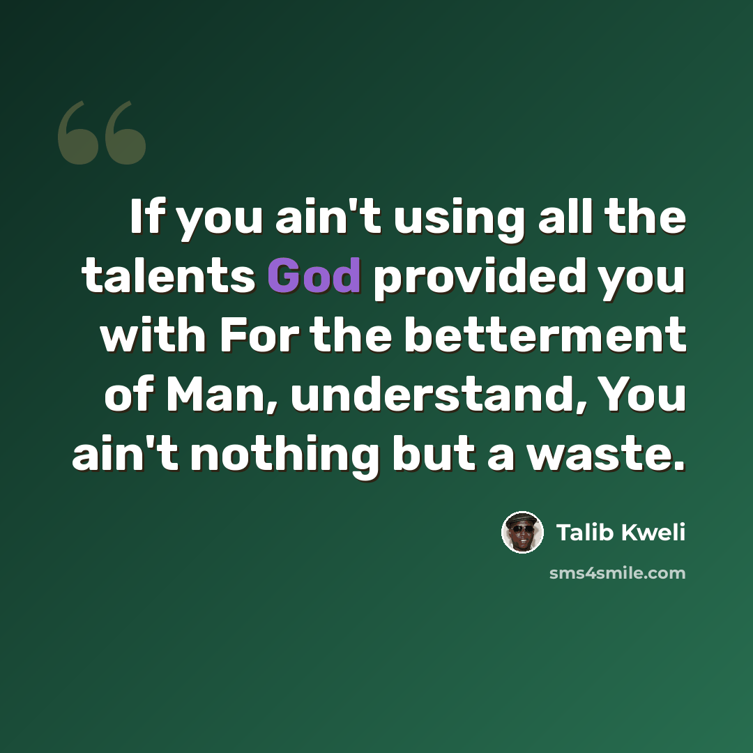 “If you ain't using all the talents God provided you with For the betterment of Man, understand, You ain't nothing but a waste.” quote by Talib Kweli
