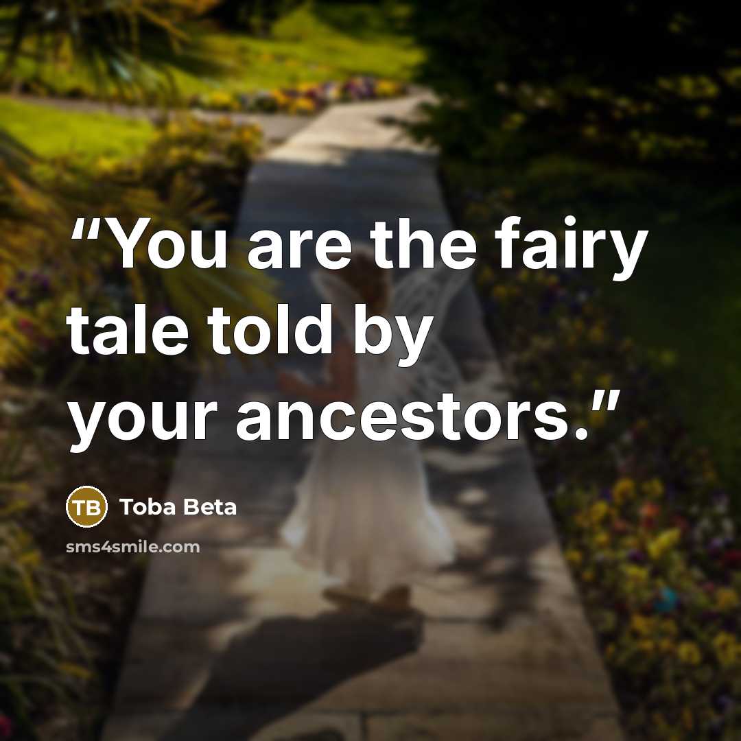 “You are the fairy tale told by your ancestors.” quote by Toba Beta