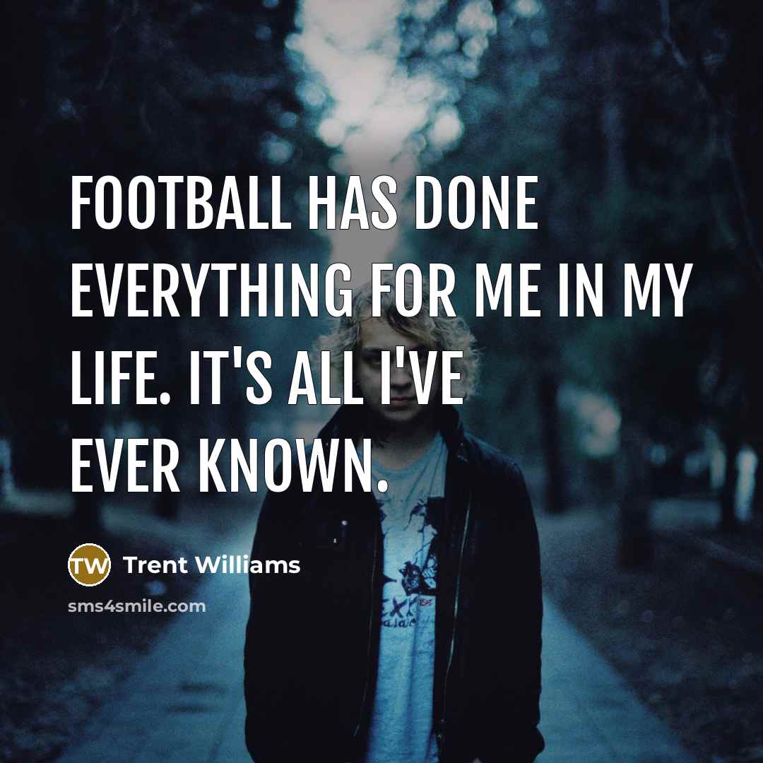 “Football has done everything for me in my life. It's all I've ever known.” quote by Trent Williams