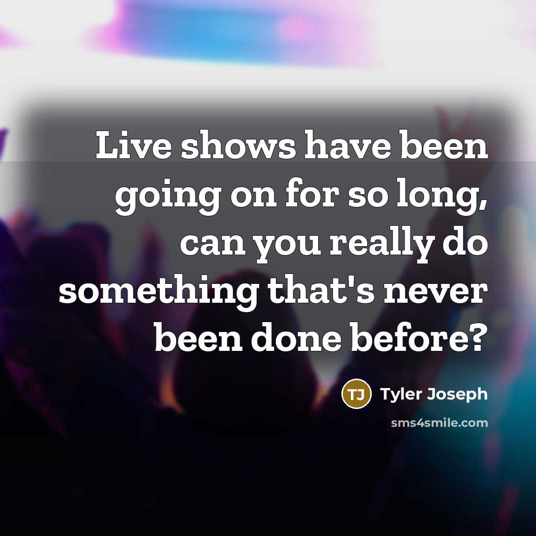 “Live shows have been going on for so long, can you really do something that's never been done before?” quote by Tyler Joseph