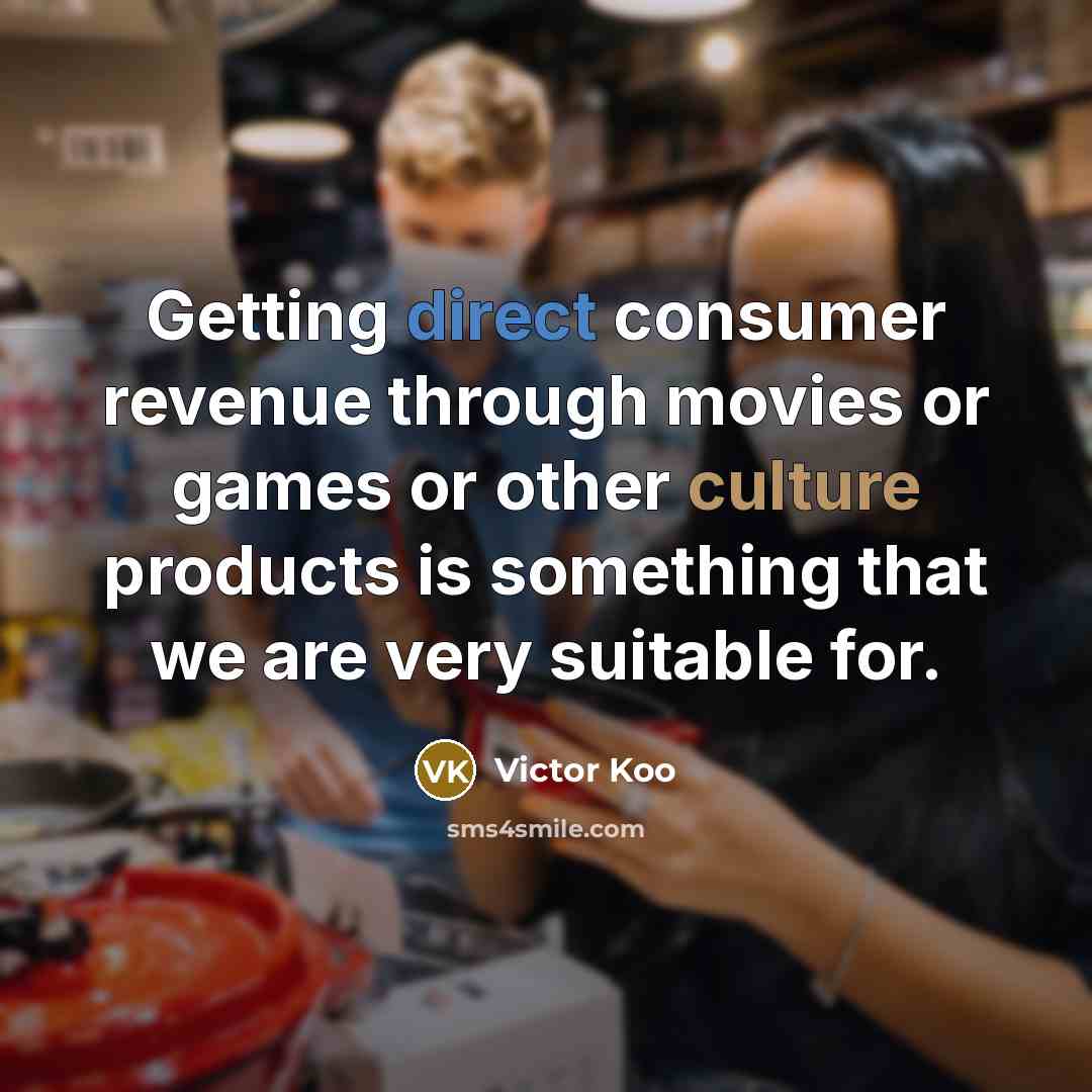 “Getting direct consumer revenue through movies or games or other culture products is something that we are very suitable for.” quote by Victor Koo