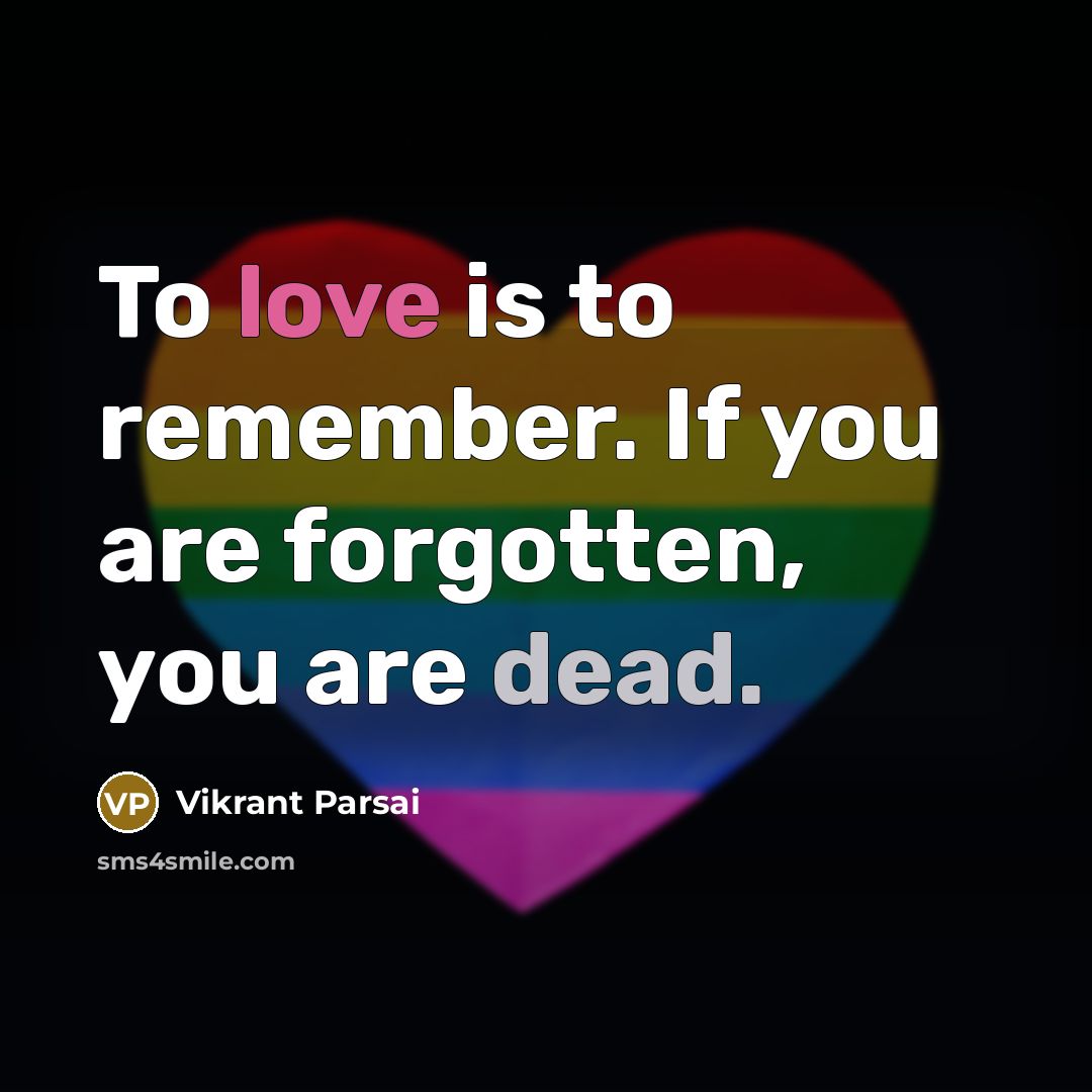 “To love is to remember. If you are forgotten, you are dead.” quote by Vikrant Parsai