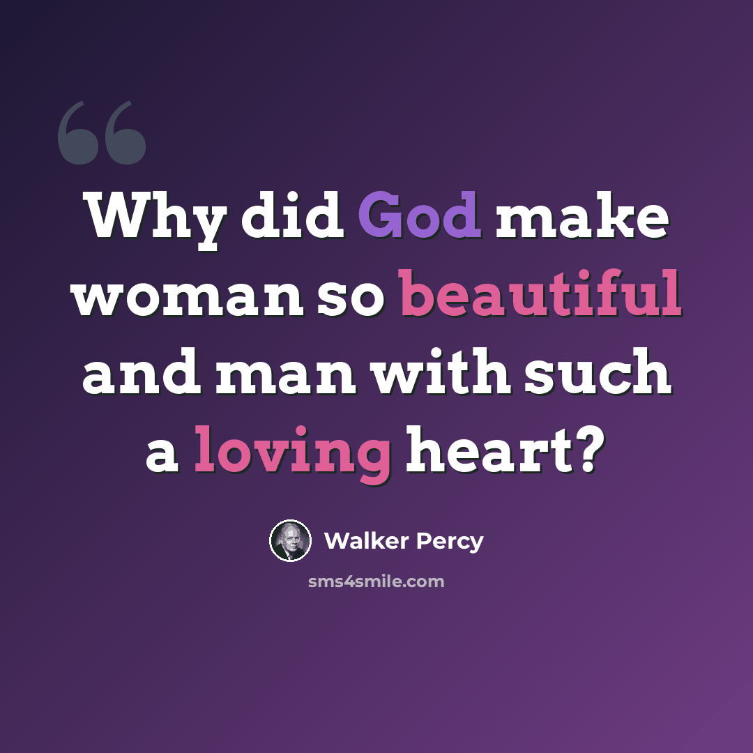 “Why did God make woman so beautiful and man with such a loving heart?” quote by Walker Percy