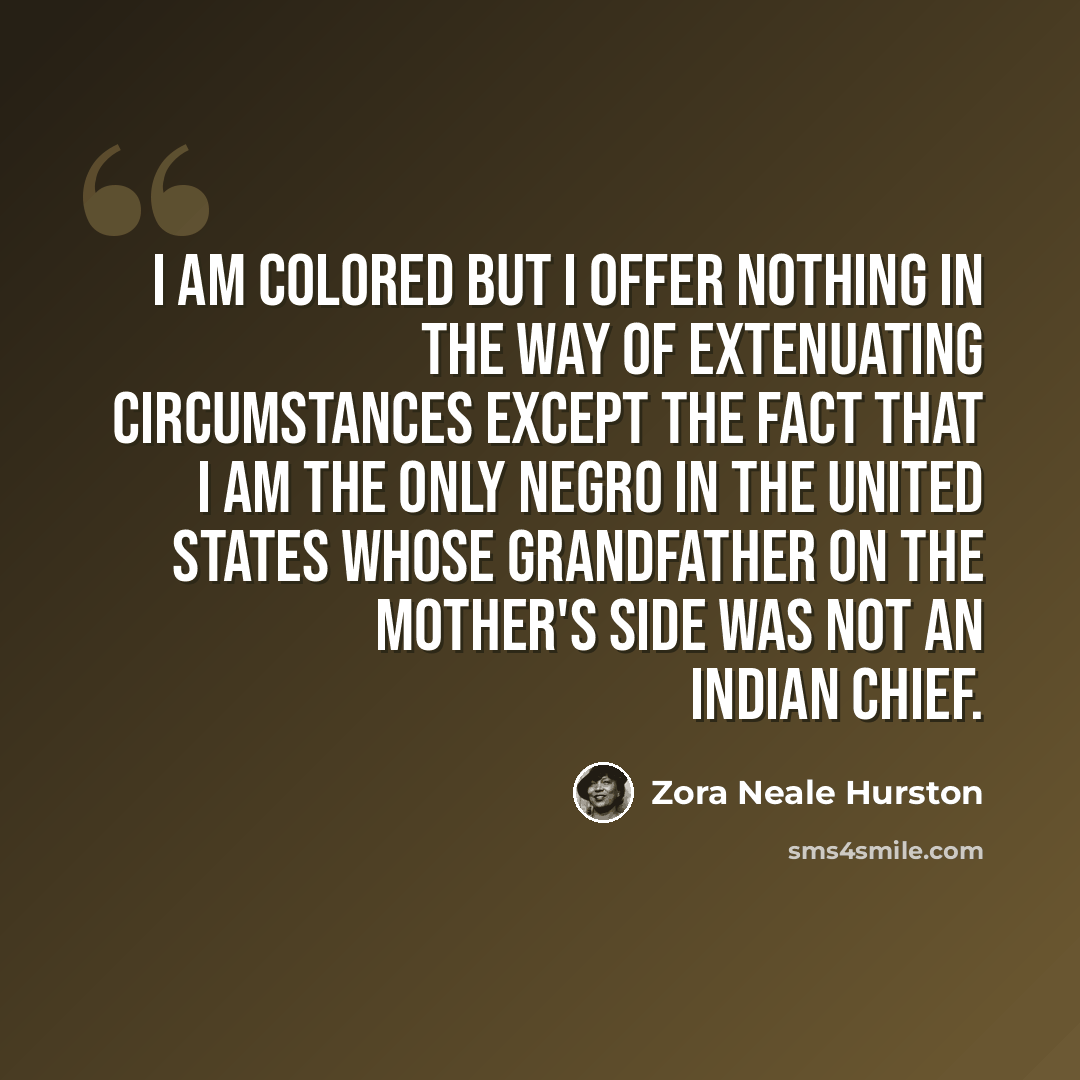“I am colored but I offer nothing in the way of extenuating circumstances except the fact that I am the only Negro in the United States whose grandfather on the mother's side was not an Indian chief.” quote by Zora Neale Hurston