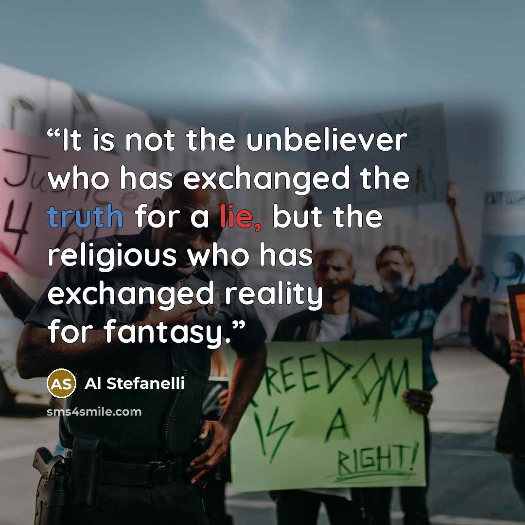 “It is not the unbeliever who has exchanged the truth for a lie, but the religious who has exchanged reality for fantasy.” quote by Al Stefanelli