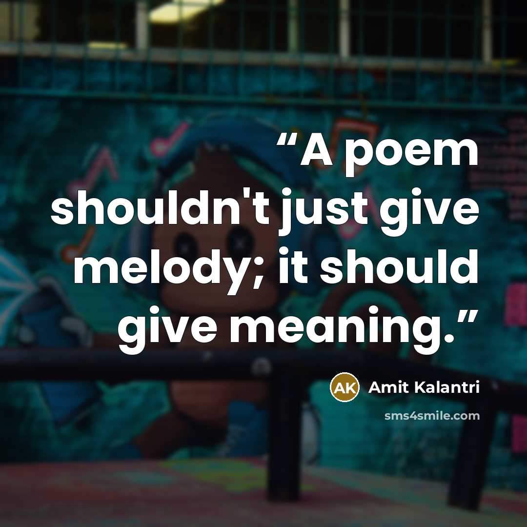 “A poem shouldn't just give melody; it should give meaning.” quote by Amit Kalantri