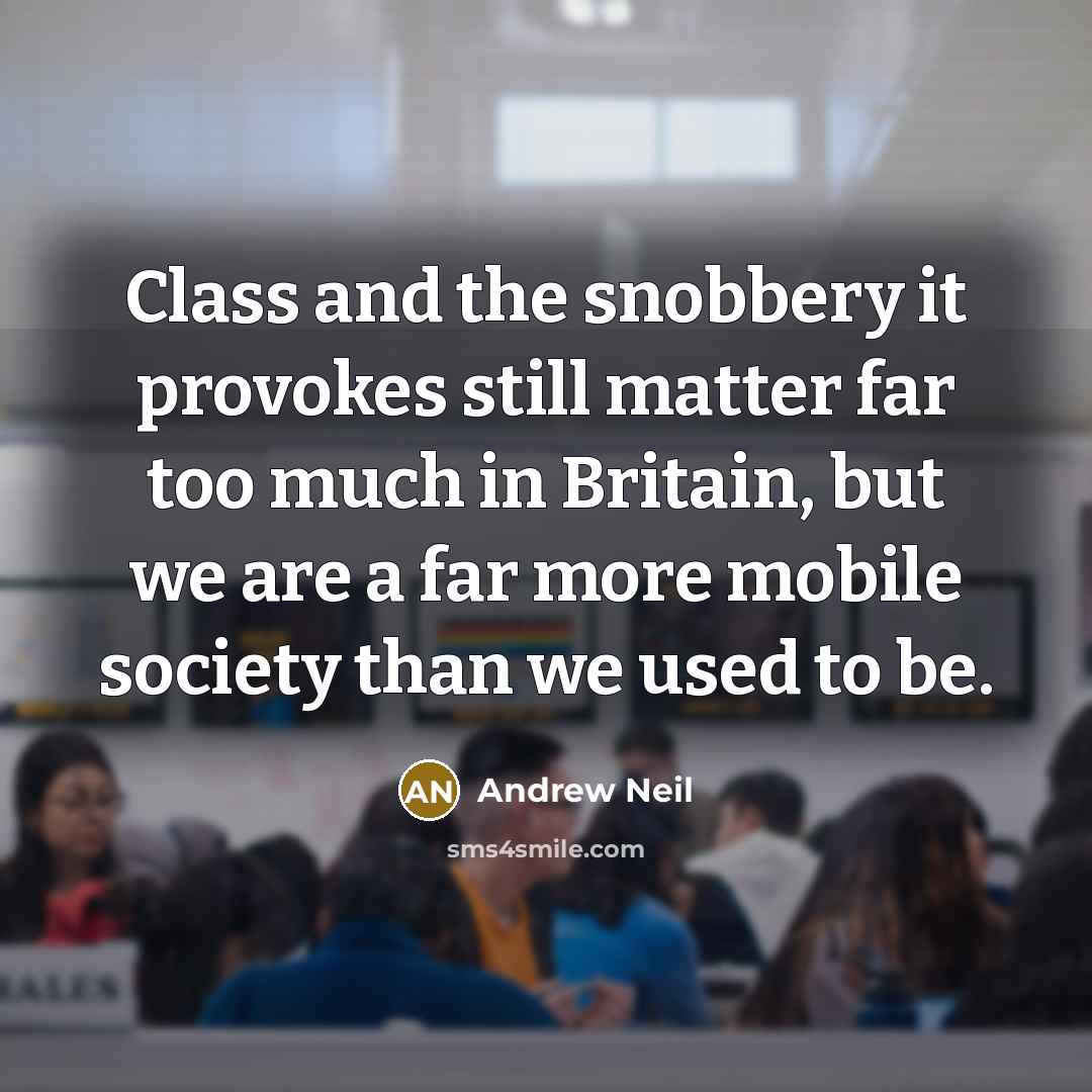“Class and the snobbery it provokes still matter far too much in Britain, but we are a far more mobile society than we used to be.” quote by Andrew Neil