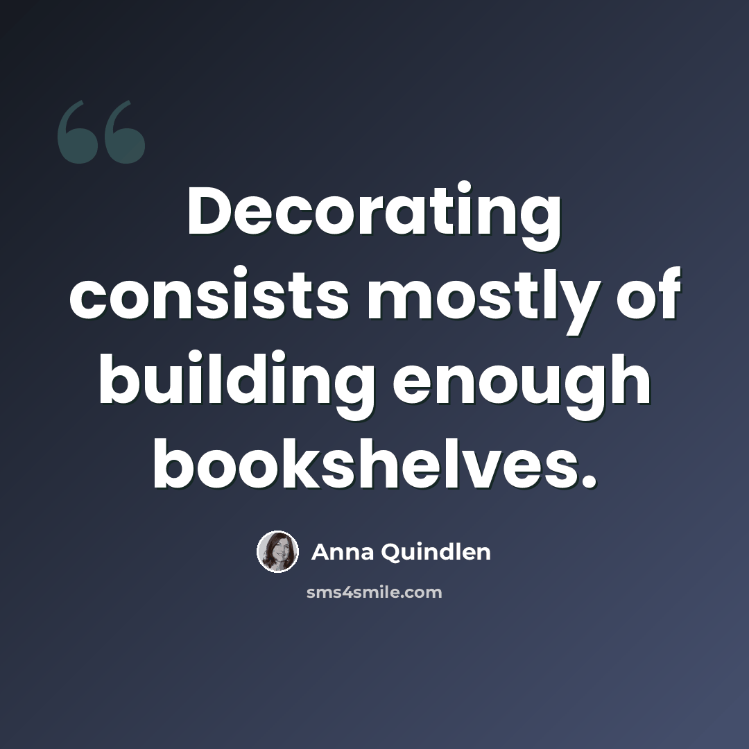 “Decorating consists mostly of building enough bookshelves.” quote by Anna Quindlen