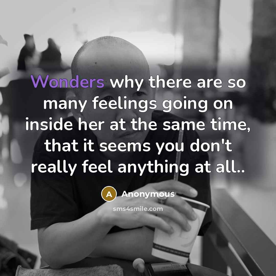 “Wonders why there are so many feelings going on inside her at the same time, that it seems you don't really feel anything at all..” quote by Anonymous