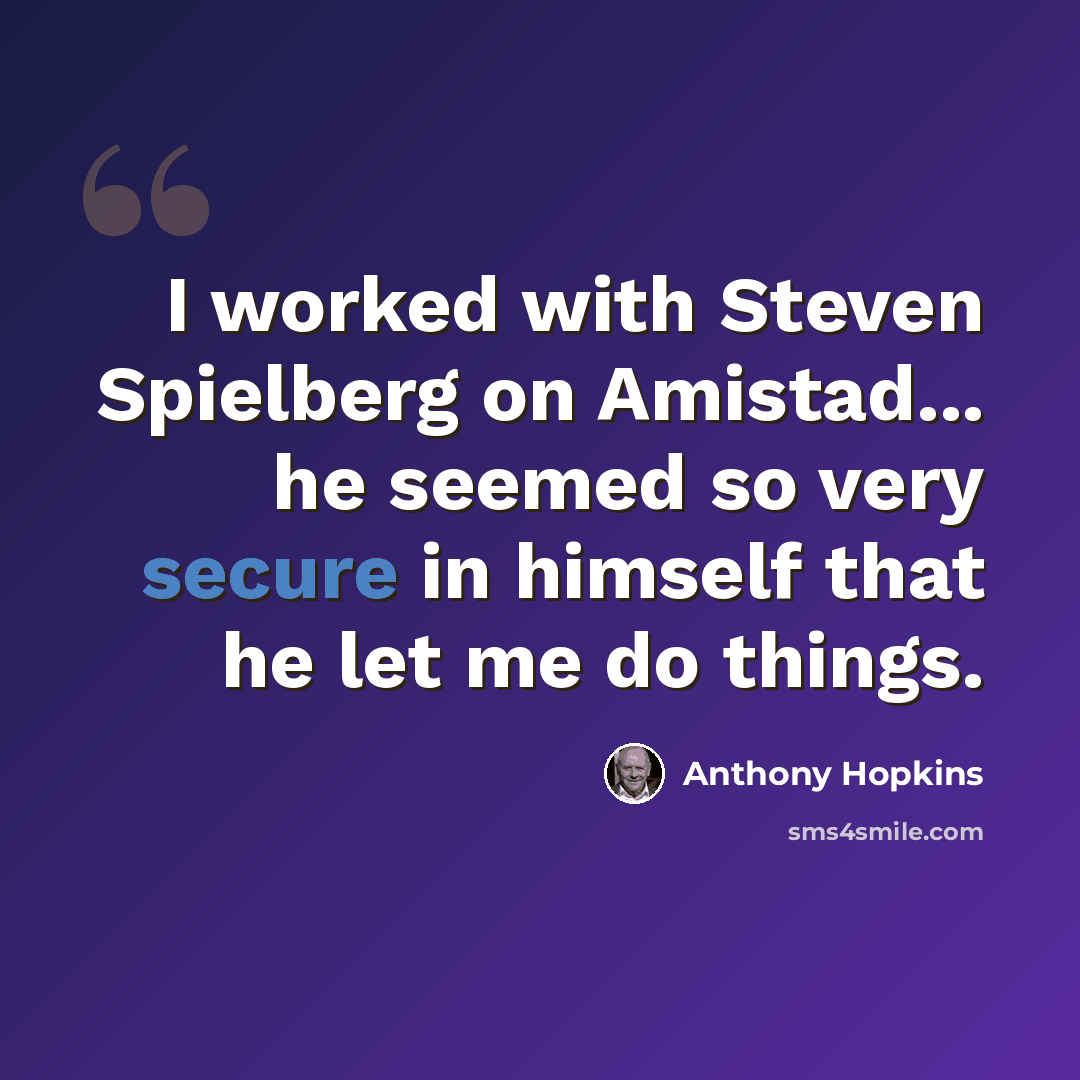 “I worked with Steven Spielberg on Amistad... he seemed so very secure in himself that he let me do things.” quote by Anthony Hopkins