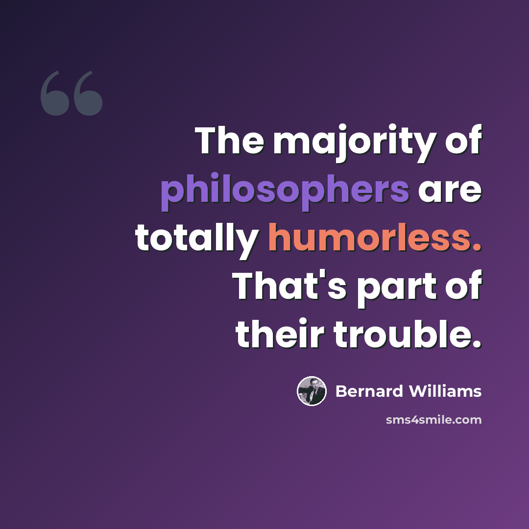 “The majority of philosophers are totally humorless. That's part of their trouble.” quote by Bernard Williams