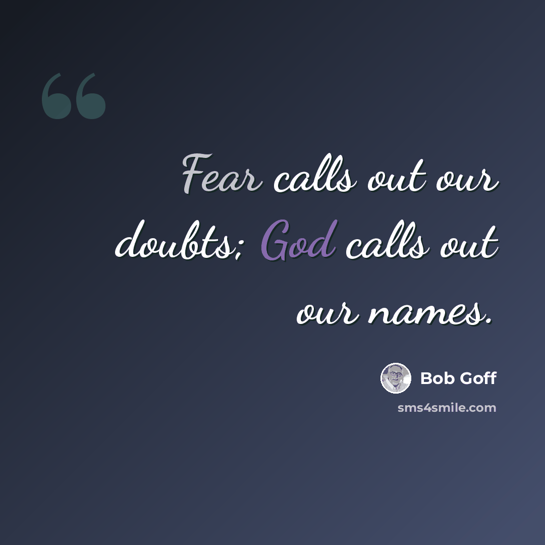 “Fear calls out our doubts; God calls out our names.” quote by Bob Goff