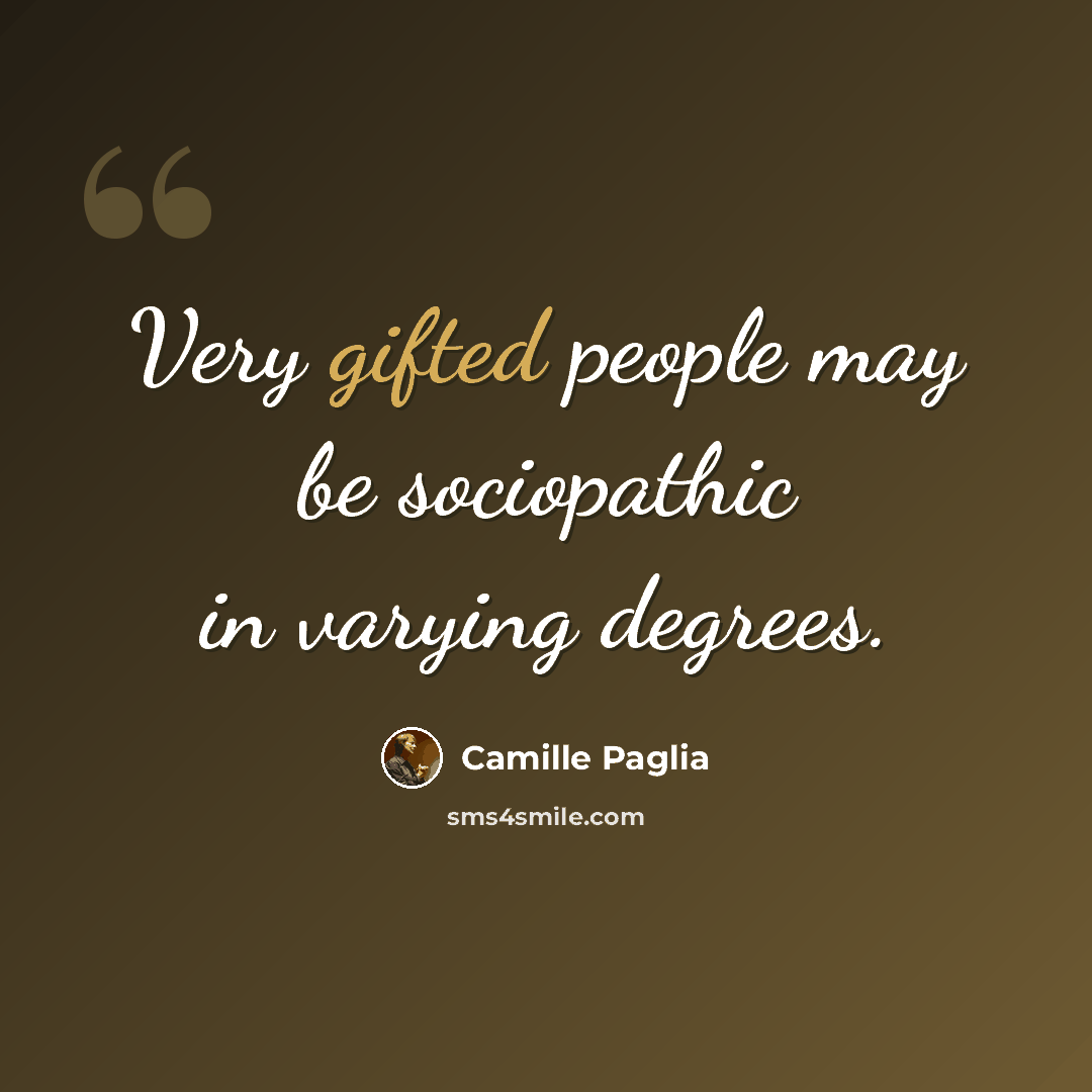 “Very gifted people may be sociopathic in varying degrees.” quote by Camille Paglia