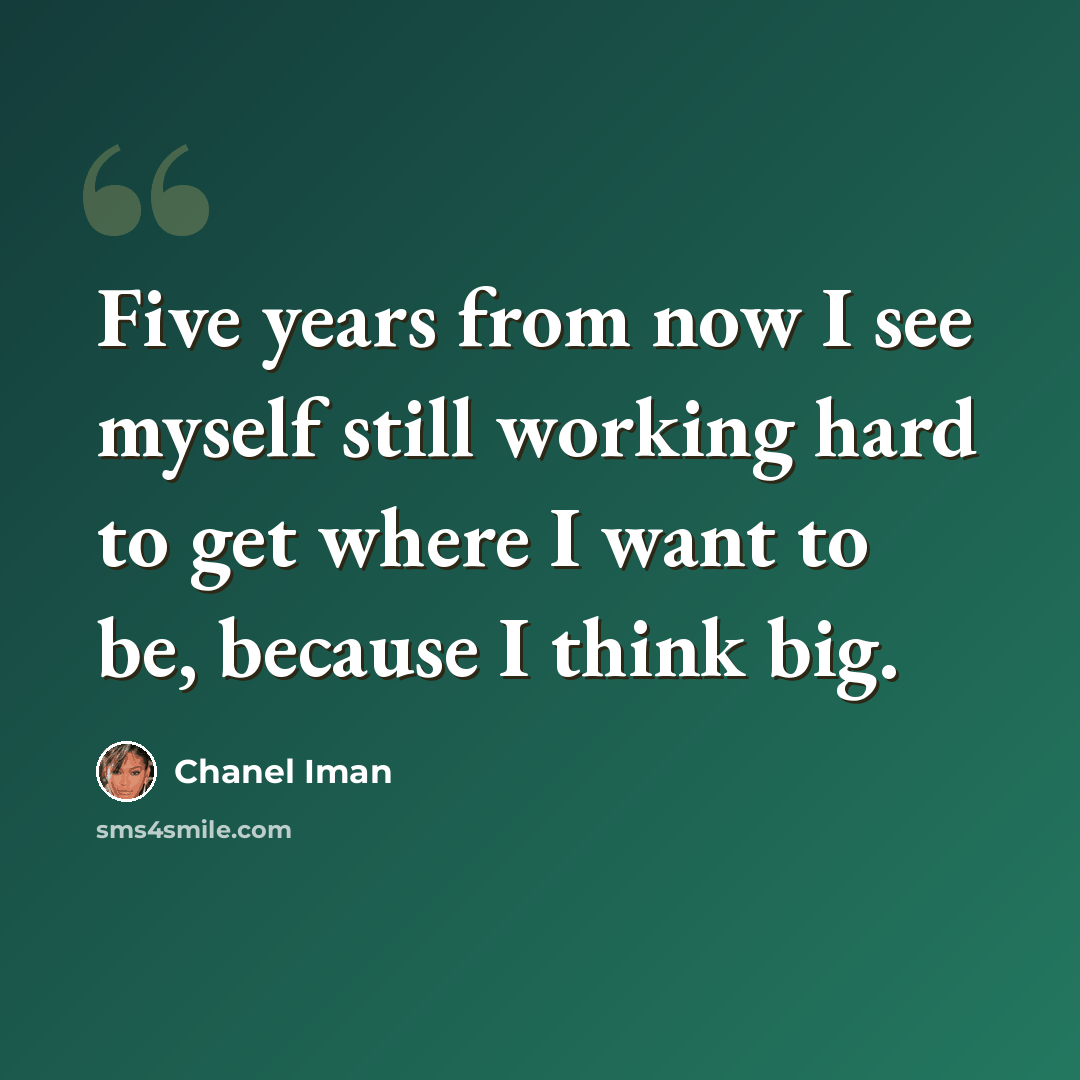 “Five years from now I see myself still working hard to get where I want to be, because I think big.” quote by Chanel Iman