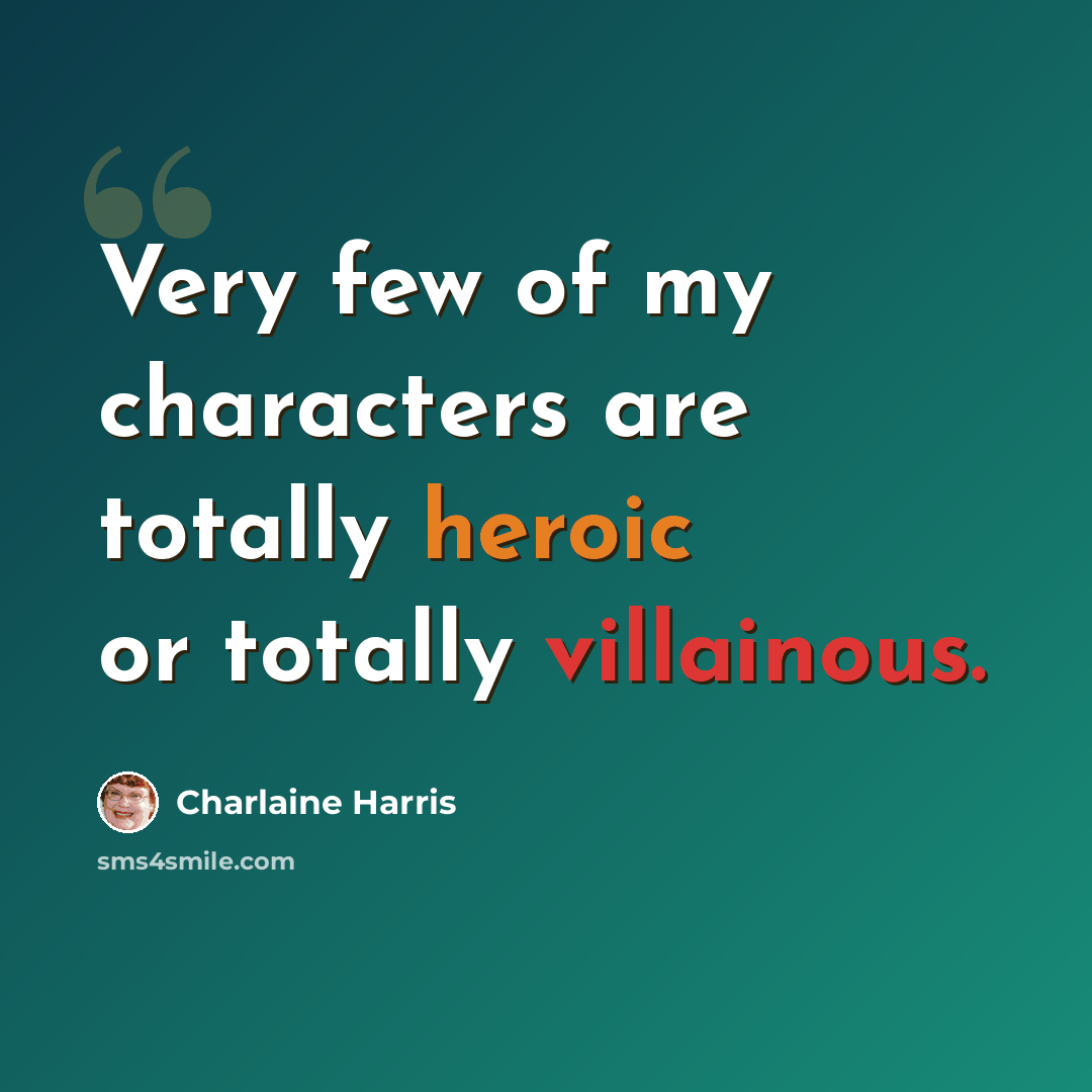 “Very few of my characters are totally heroic or totally villainous.” quote by Charlaine Harris