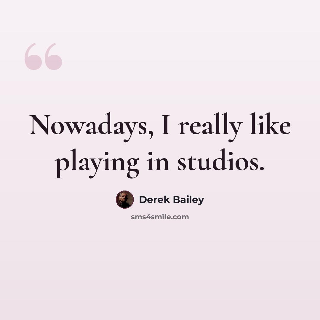 “Nowadays, I really like playing in studios.” quote by Derek Bailey