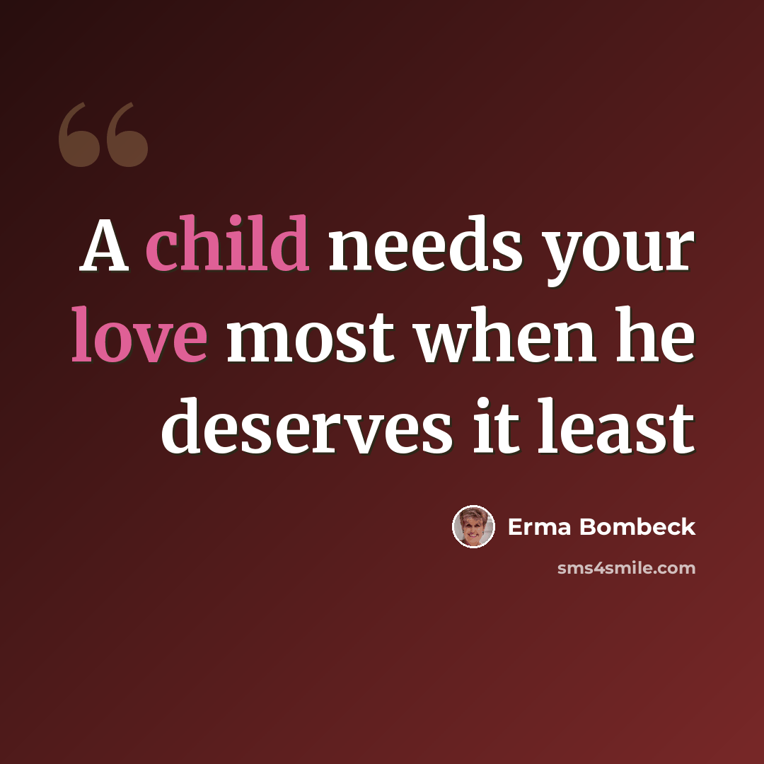 “A child needs your love most when he deserves it least” quote by Erma Bombeck