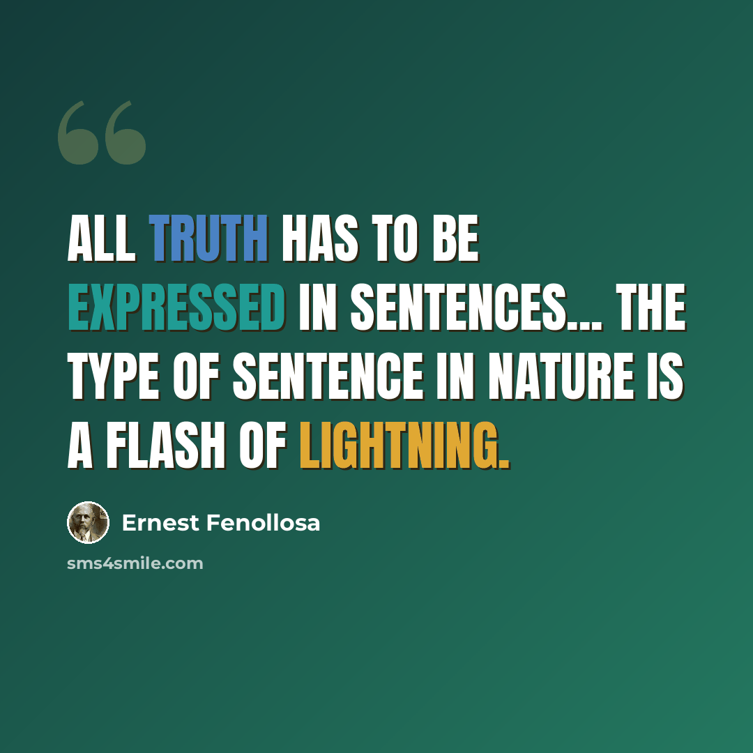 “All truth has to be expressed in sentences... the type of sentence in nature is a flash of lightning.” quote by Ernest Fenollosa