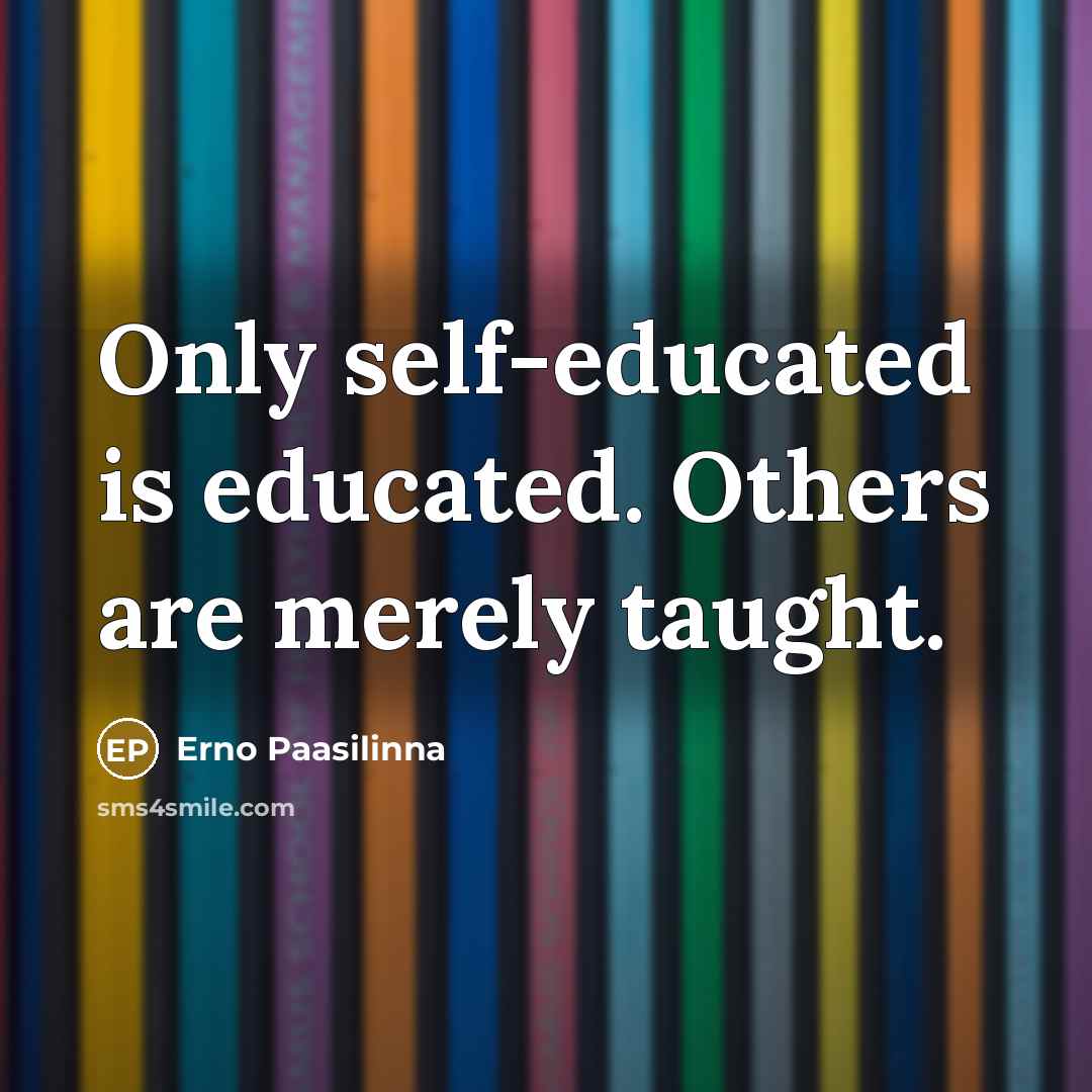 “Only self-educated is educated. Others are merely taught.” quote by Erno Paasilinna