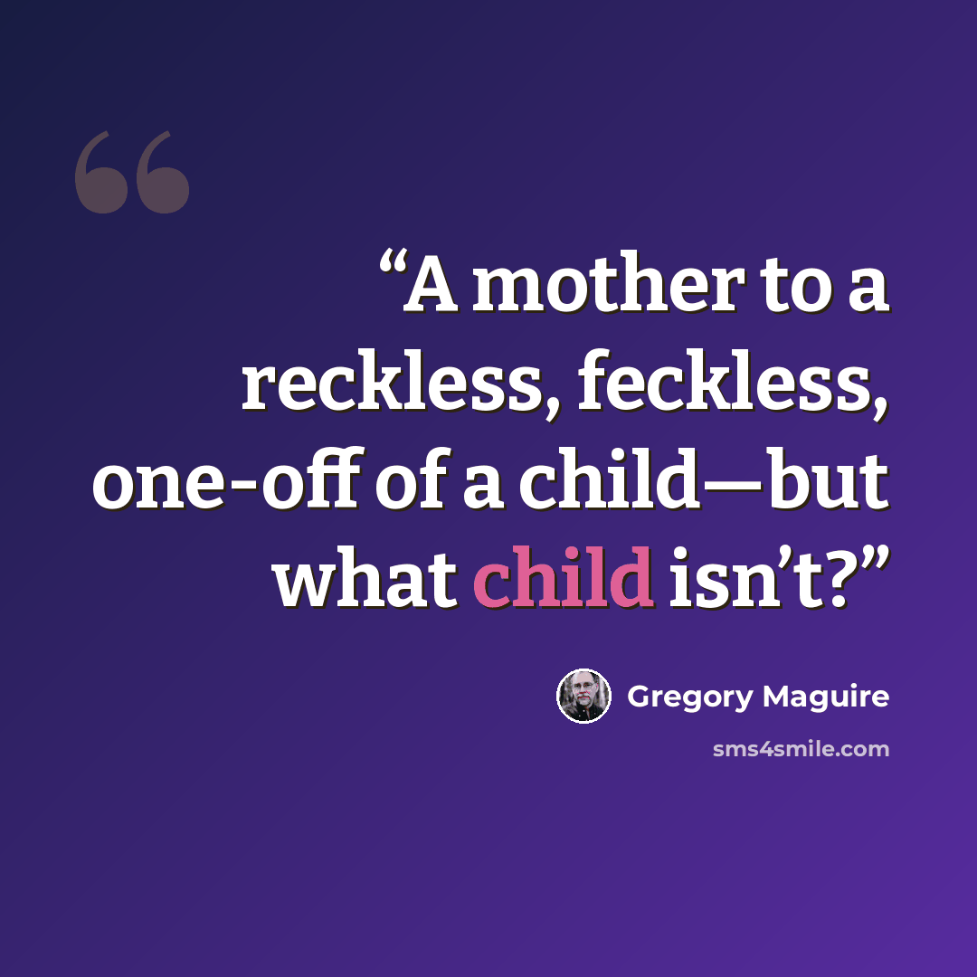 “A mother to a reckless, feckless, one-off of a child—but what child isn’t?” quote by Gregory Maguire