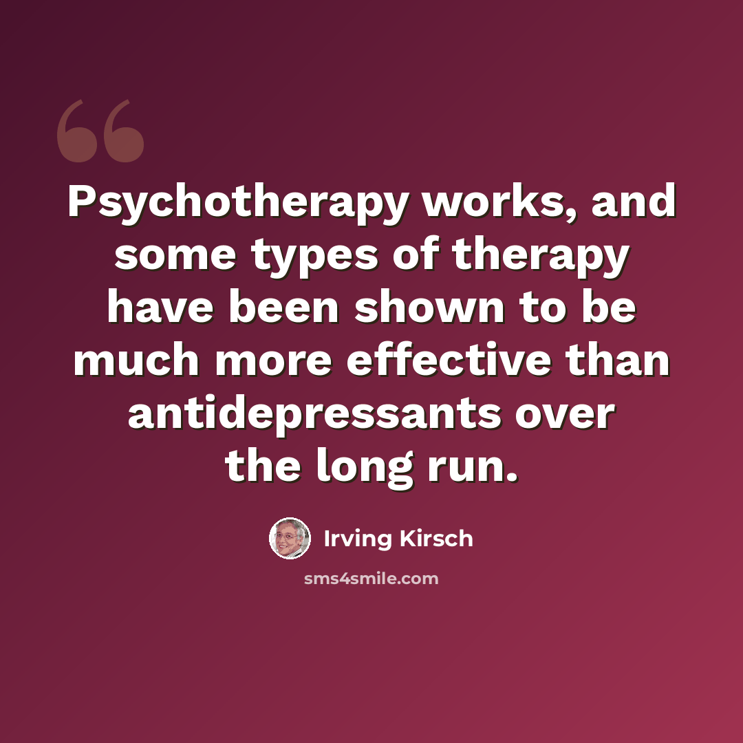 “Psychotherapy works, and some types of therapy have been shown to be much more effective than antidepressants over the long run.” quote by Irving Kirsch